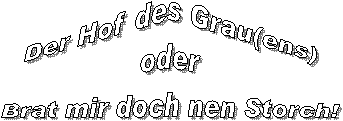 Der Hof des Grau(ens)
oder
Brat mir doch nen Storch!